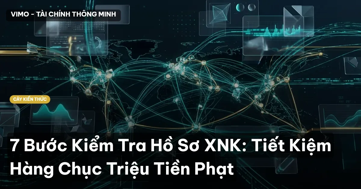 7 Bước Kiểm Tra Hồ Sơ XNK: Tiết Kiệm Hàng Chục Triệu Tiền Phạt