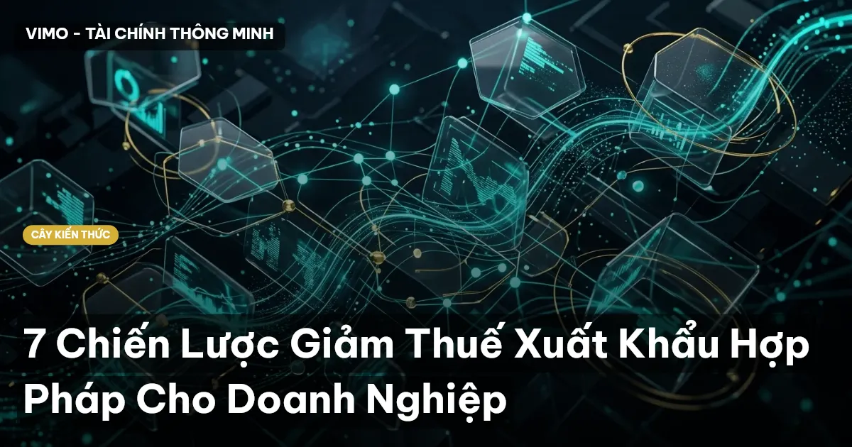 7 Chiến Lược Giảm Thuế Xuất Khẩu Hợp Pháp Cho Doanh Nghiệp