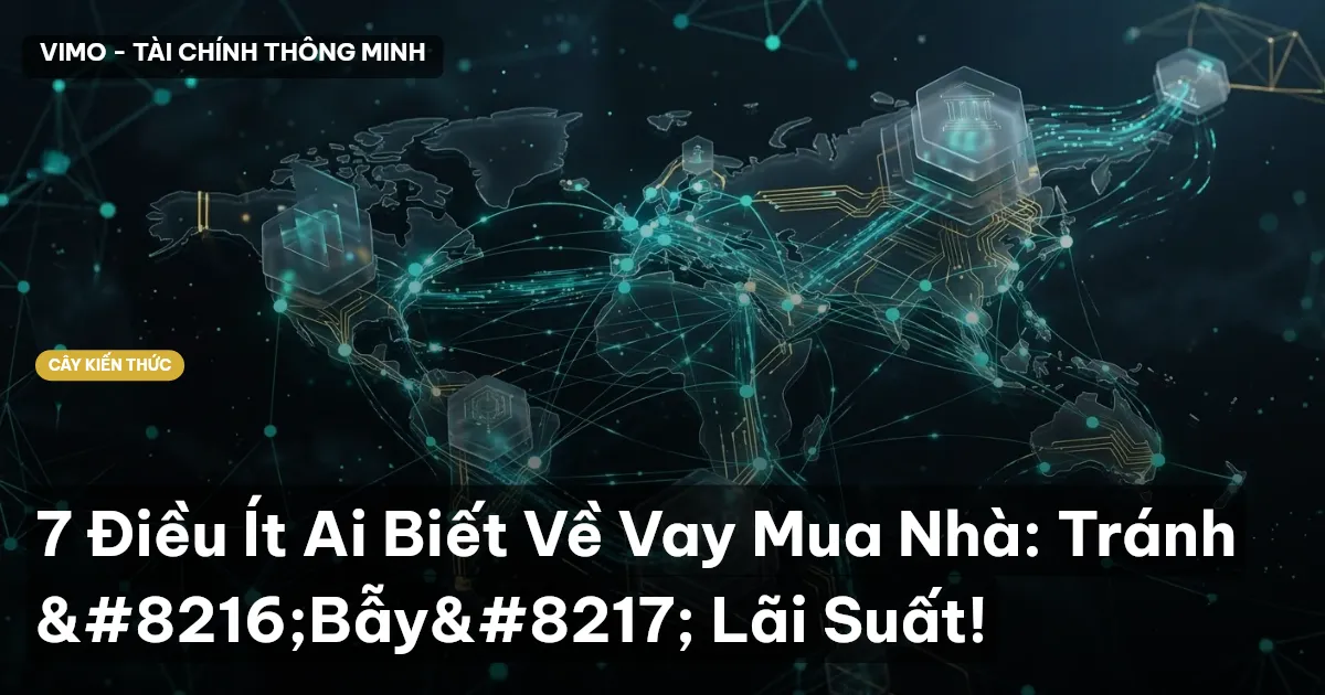 7 Điều Ít Ai Biết Về Vay Mua Nhà: Tránh ‘Bẫy’ Lãi Suất!