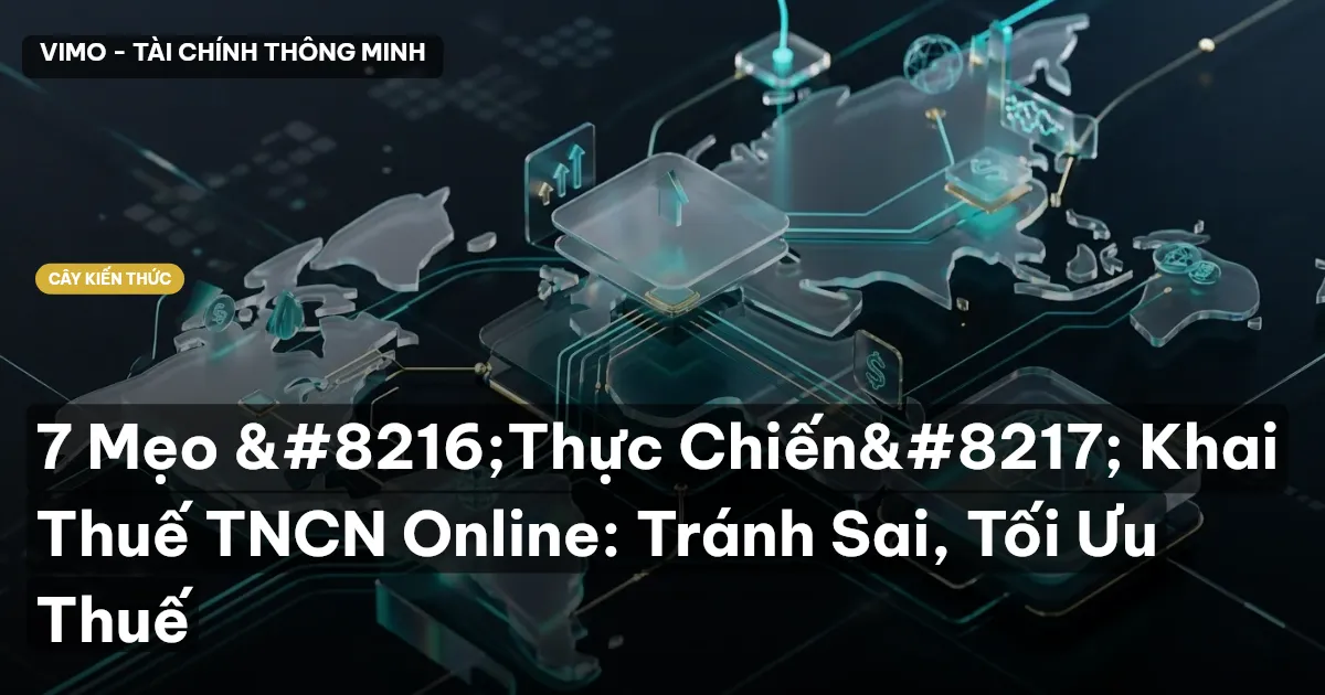 7 Mẹo ‘Thực Chiến’ Khai Thuế TNCN Online: Tránh Sai, Tối Ưu Thuế
