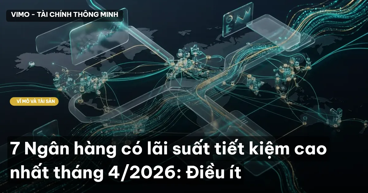 7 Ngân hàng có lãi suất tiết kiệm cao nhất tháng 4/2026: Điều ít