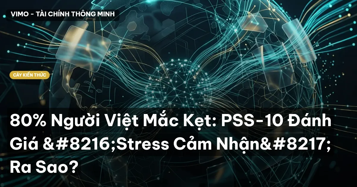 80% Người Việt Mắc Kẹt: PSS-10 Đánh Giá ‘Stress Cảm Nhận’ Ra Sao?
