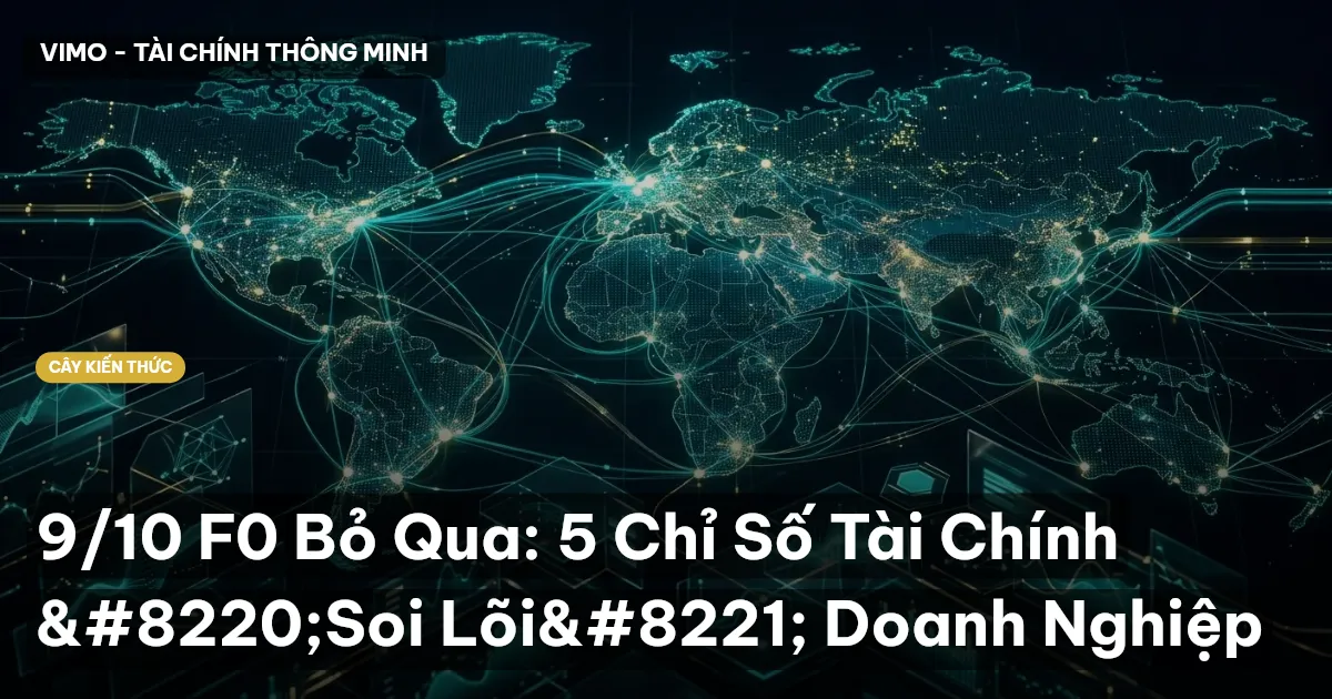 9/10 F0 Bỏ Qua: 5 Chỉ Số Tài Chính “Soi Lõi” Doanh Nghiệp