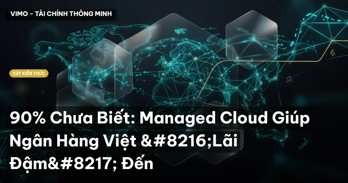 90% Chưa Biết: Managed Cloud Giúp Ngân Hàng Việt ‘Lãi Đậm’ Đến