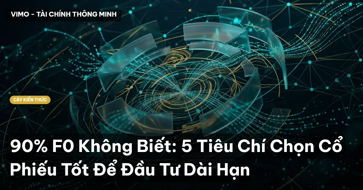 90% F0 Không Biết: 5 Tiêu Chí Chọn Cổ Phiếu Tốt Để Đầu Tư Dài Hạn