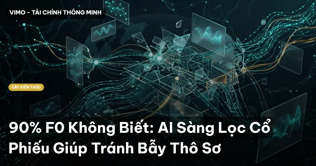 90% F0 Không Biết: AI Sàng Lọc Cổ Phiếu Giúp Tránh Bẫy Thô Sơ