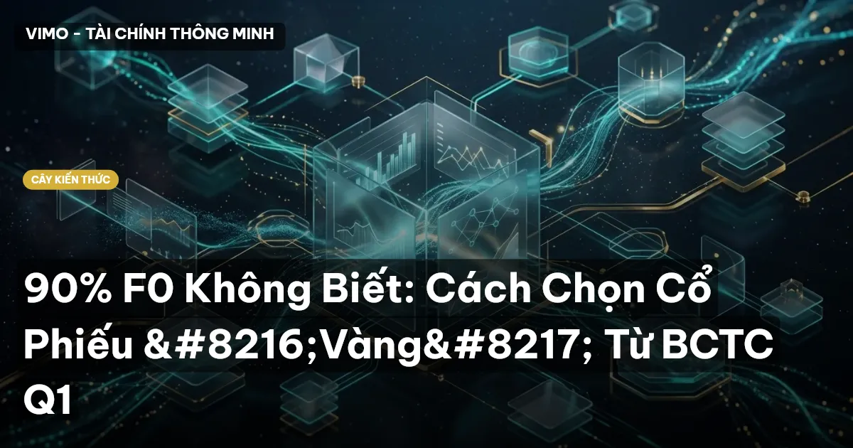 90% F0 Không Biết: Cách Chọn Cổ Phiếu ‘Vàng’ Từ BCTC Q1