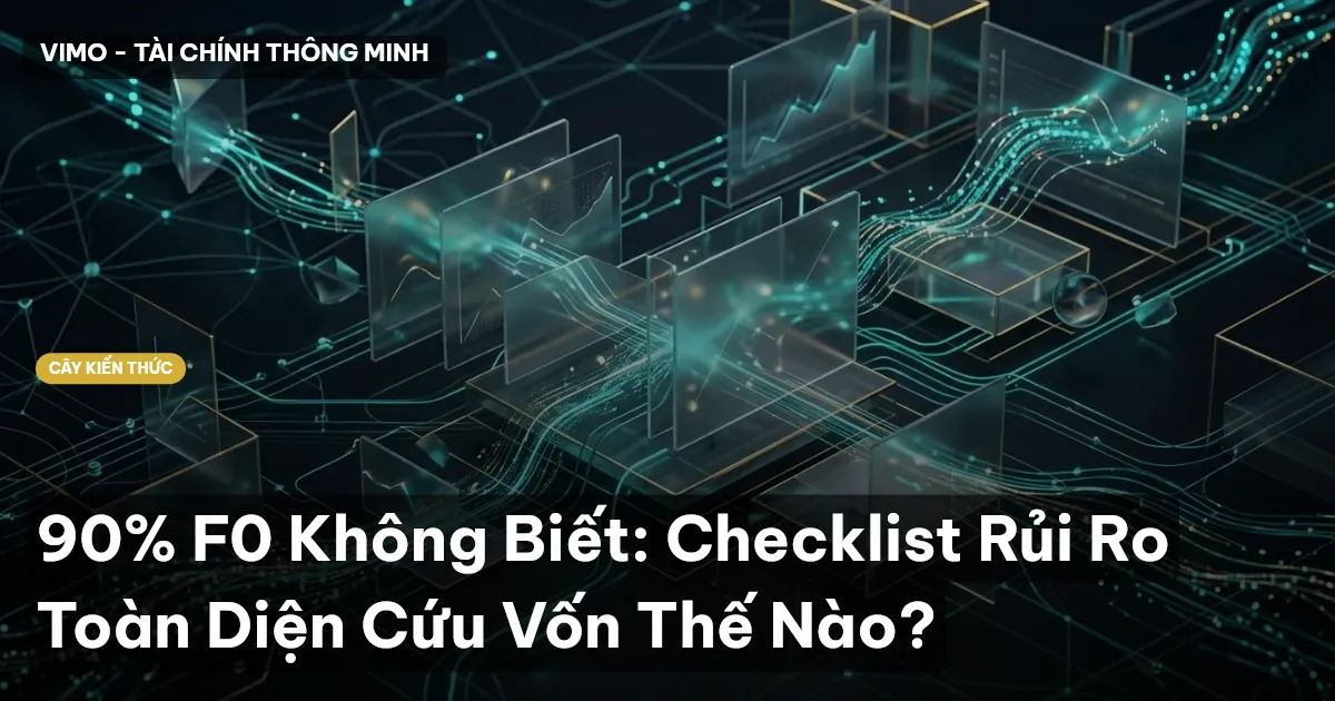 90% F0 Không Biết: Checklist Rủi Ro Toàn Diện Cứu Vốn Thế Nào?