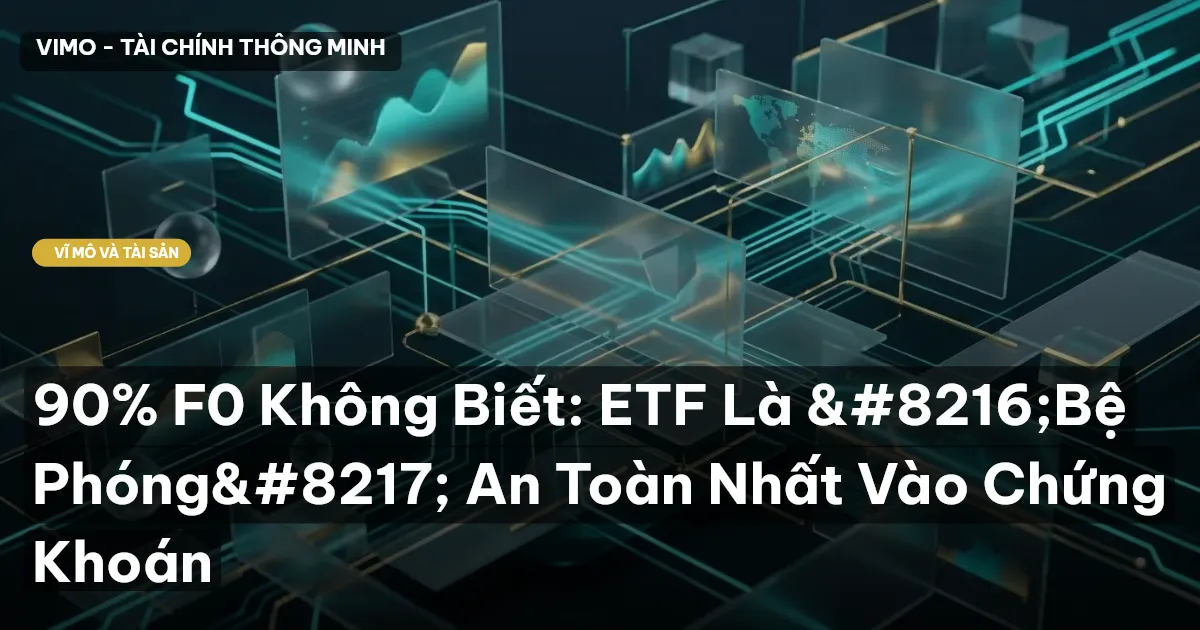 90% F0 Không Biết: ETF Là ‘Bệ Phóng’ An Toàn Nhất Vào Chứng Khoán