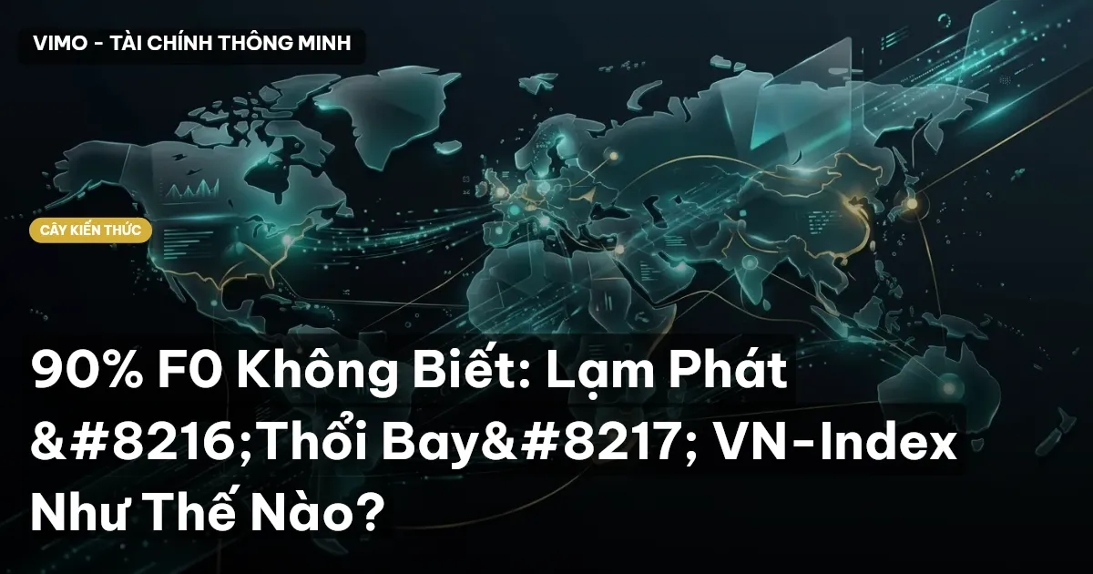 90% F0 Không Biết: Lạm Phát ‘Thổi Bay’ VN-Index Như Thế Nào?