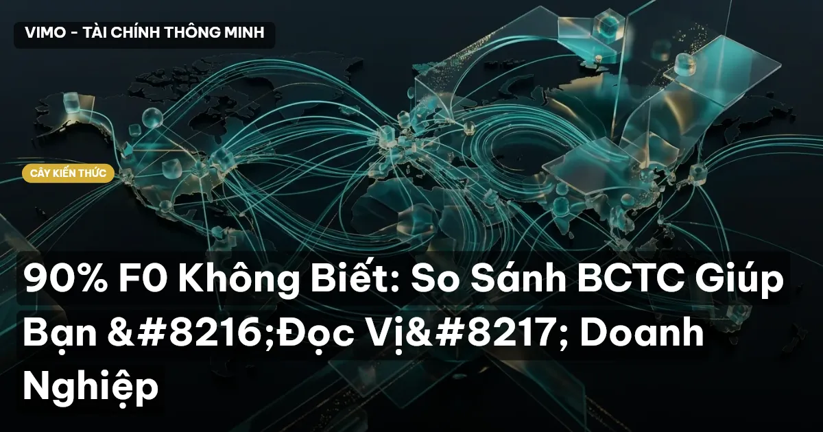 90% F0 Không Biết: So Sánh BCTC Giúp Bạn ‘Đọc Vị’ Doanh Nghiệp