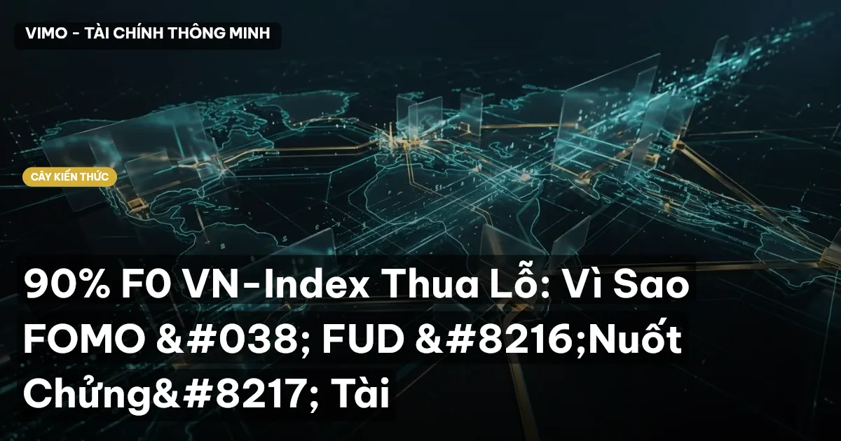 90% F0 VN-Index Thua Lỗ: Vì Sao FOMO & FUD ‘Nuốt Chửng’ Tài
