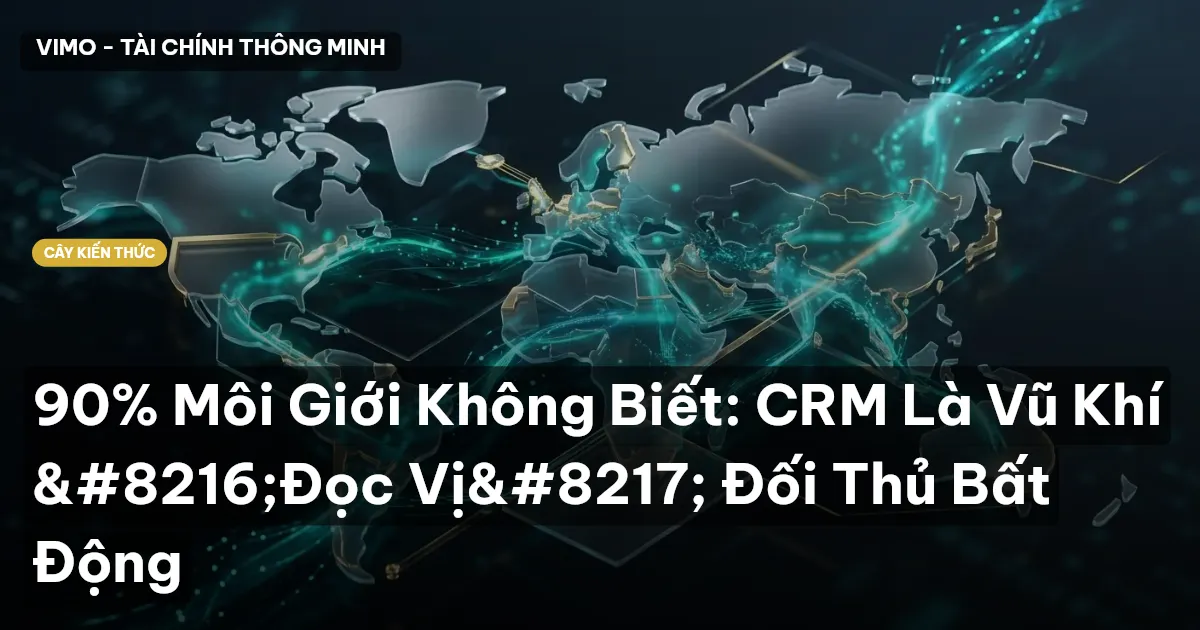 90% Môi Giới Không Biết: CRM Là Vũ Khí ‘Đọc Vị’ Đối Thủ Bất Động