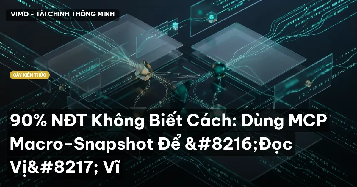 90% NĐT Không Biết Cách: Dùng MCP Macro-Snapshot Để ‘Đọc Vị’ Vĩ