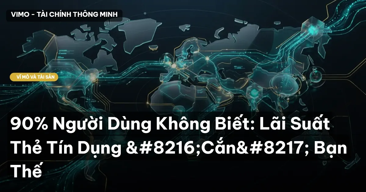90% Người Dùng Không Biết: Lãi Suất Thẻ Tín Dụng ‘Cắn’ Bạn Thế