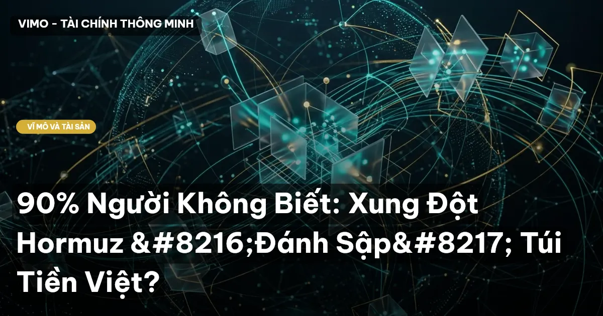 90% Người Không Biết: Xung Đột Hormuz ‘Đánh Sập’ Túi Tiền Việt?