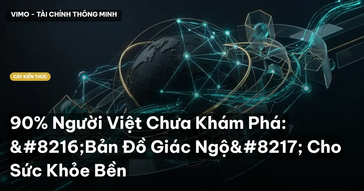 90% Người Việt Chưa Khám Phá: ‘Bản Đồ Giác Ngộ’ Cho Sức Khỏe Bền
