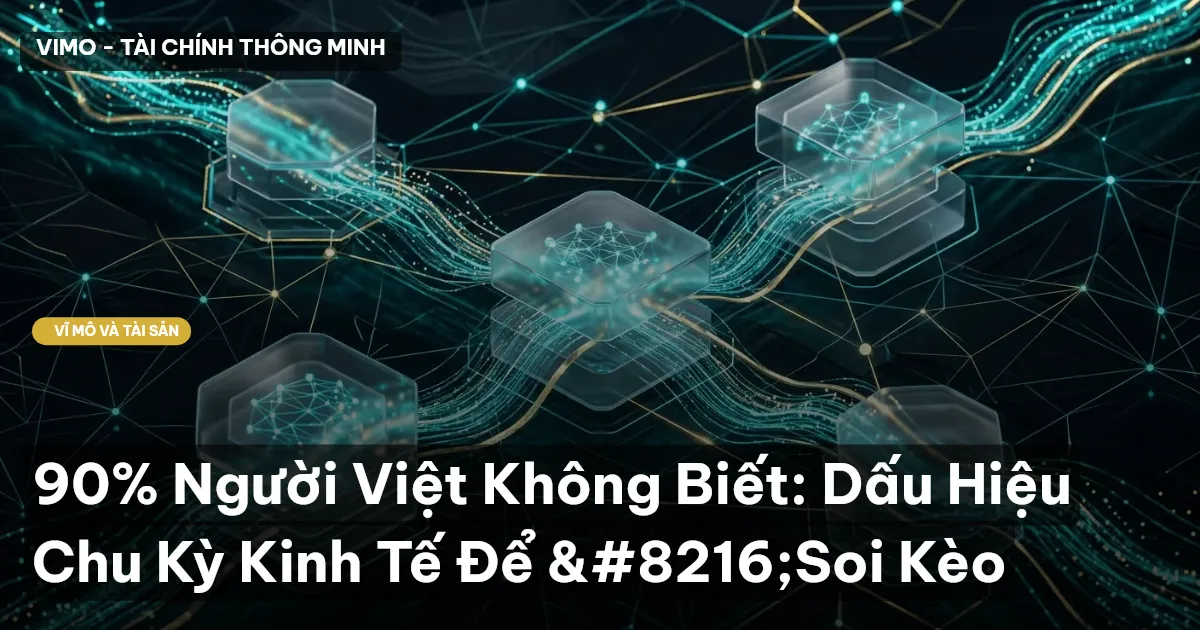 90% Người Việt Không Biết: Dấu Hiệu Chu Kỳ Kinh Tế Để 'Soi Kèo