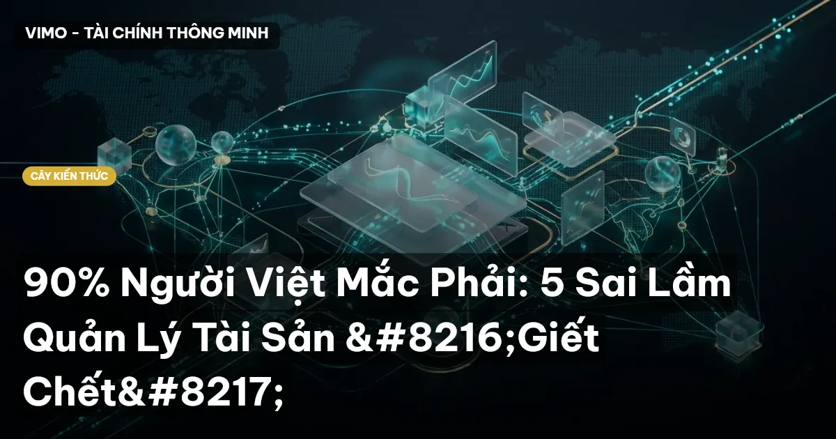 90% Người Việt Mắc Phải: 5 Sai Lầm Quản Lý Tài Sản ‘Giết Chết’