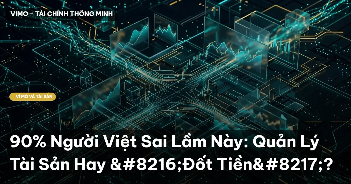 90% Người Việt Sai Lầm Này: Quản Lý Tài Sản Hay ‘Đốt Tiền’?