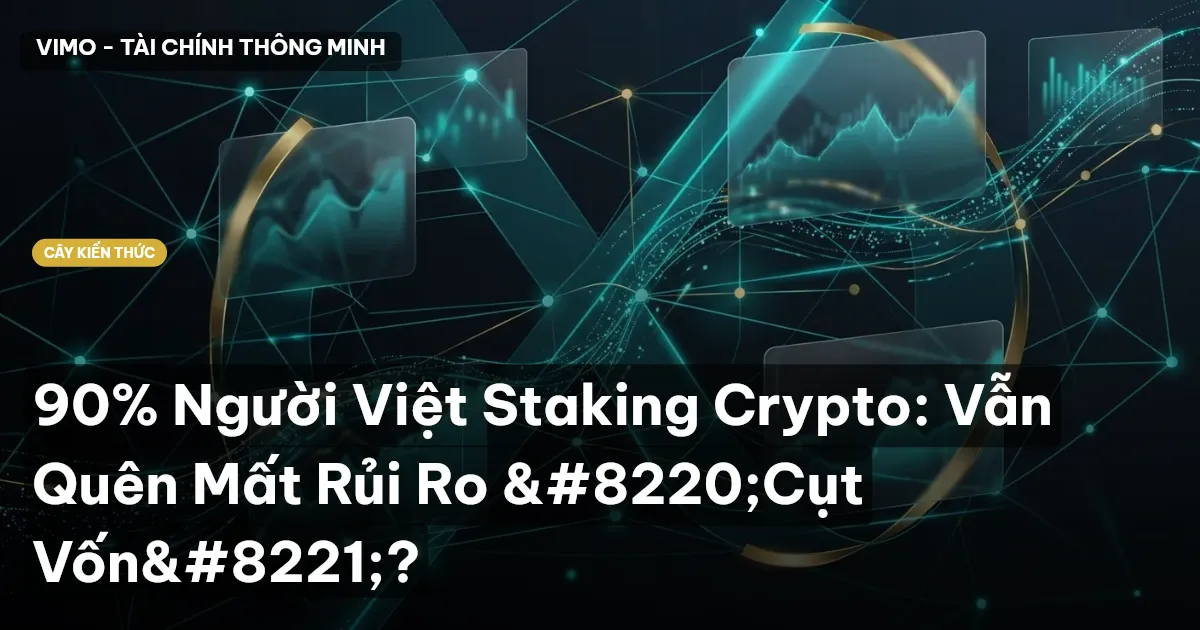 90% Người Việt Staking Crypto: Vẫn Quên Mất Rủi Ro “Cụt Vốn”?