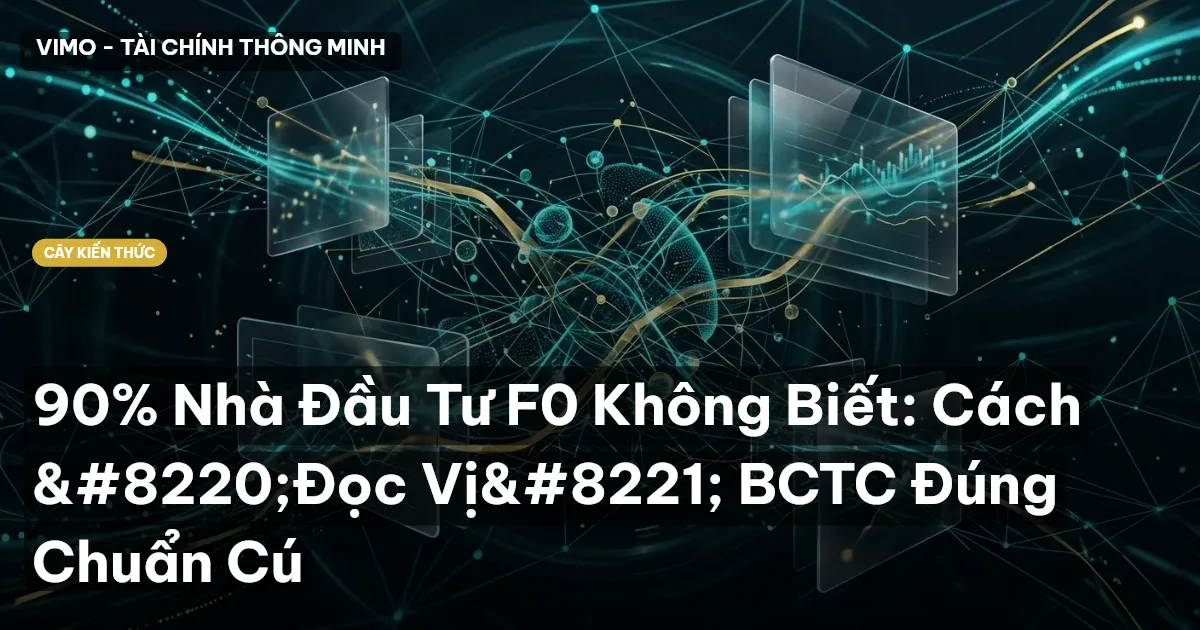 90% Nhà Đầu Tư F0 Không Biết: Cách “Đọc Vị” BCTC Đúng Chuẩn Cú