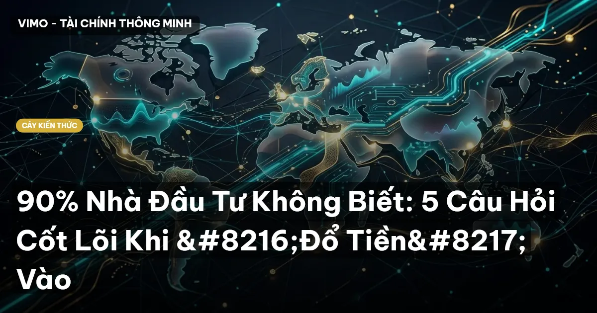 90% Nhà Đầu Tư Không Biết: 5 Câu Hỏi Cốt Lõi Khi ‘Đổ Tiền’ Vào