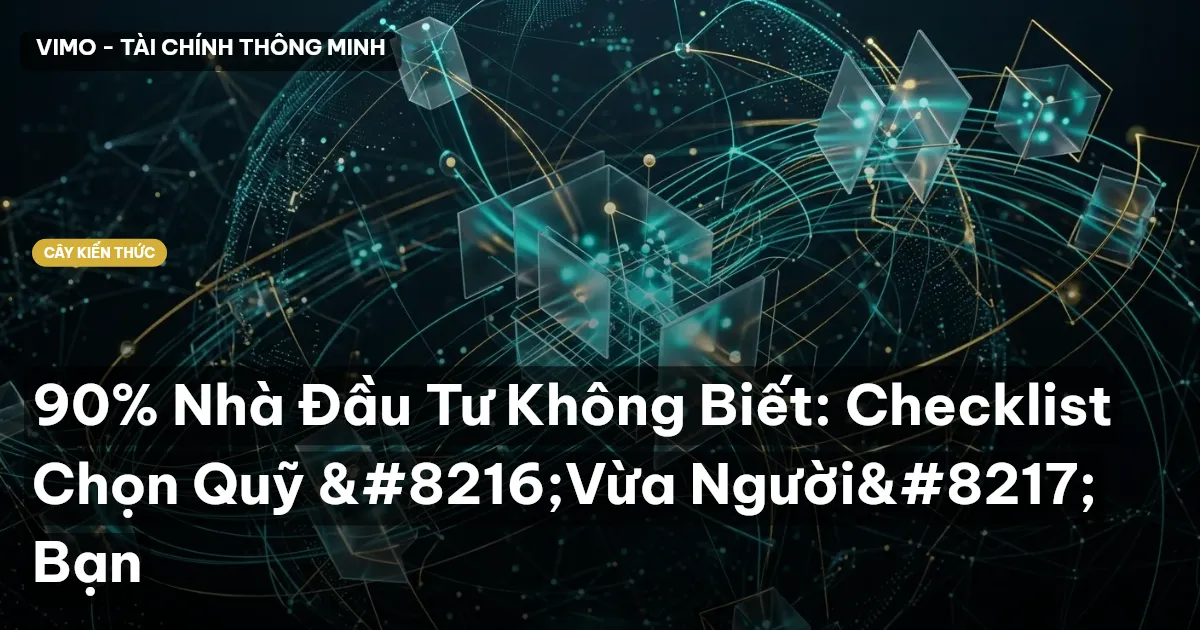 90% Nhà Đầu Tư Không Biết: Checklist Chọn Quỹ ‘Vừa Người’ Bạn
