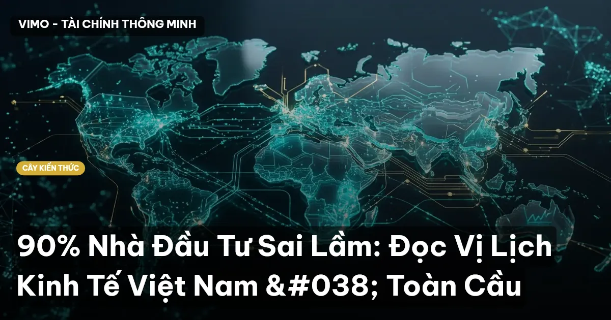 90% Nhà Đầu Tư Sai Lầm: Đọc Vị Lịch Kinh Tế Việt Nam & Toàn Cầu