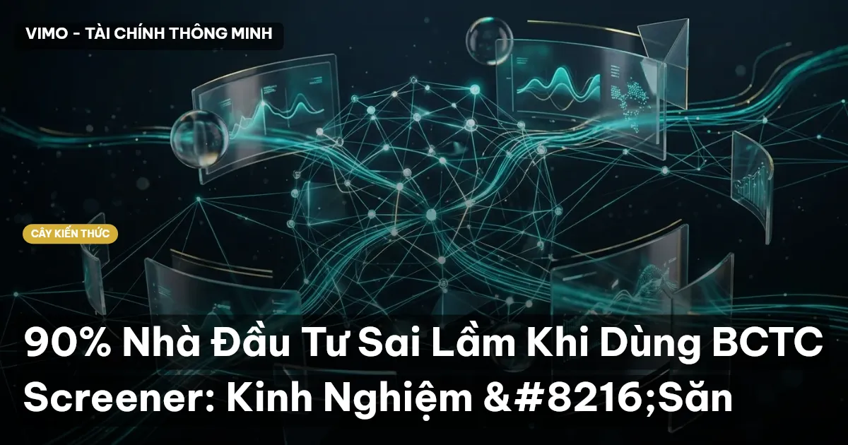 90% Nhà Đầu Tư Sai Lầm Khi Dùng BCTC Screener: Kinh Nghiệm ‘Săn