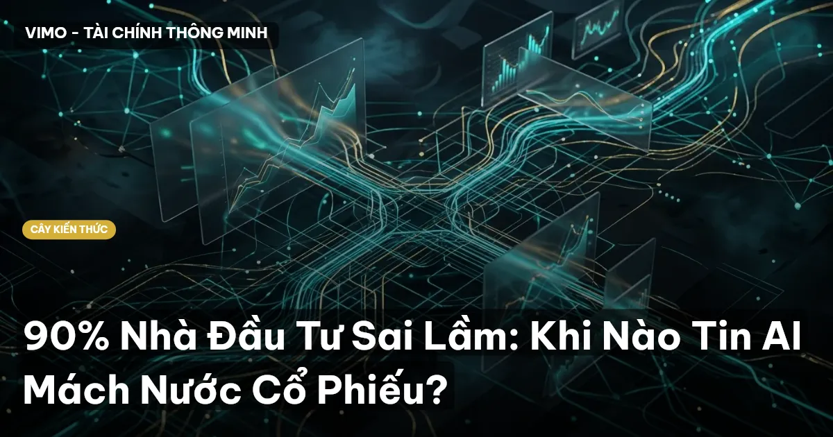 90% Nhà Đầu Tư Sai Lầm: Khi Nào Tin AI Mách Nước Cổ Phiếu?