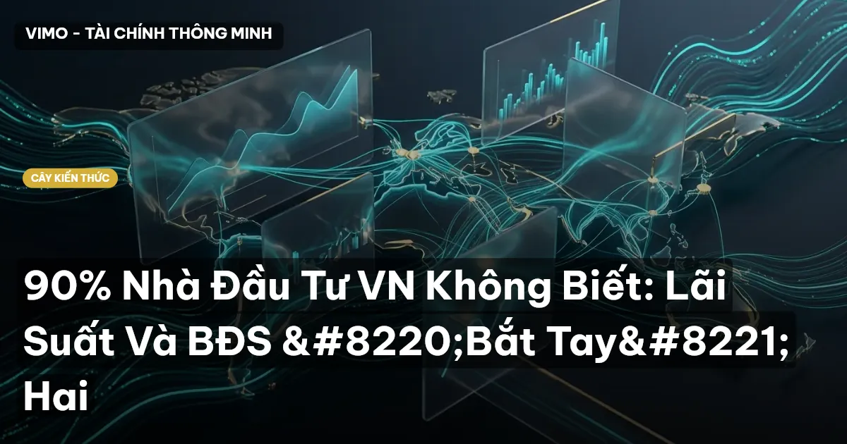 90% Nhà Đầu Tư VN Không Biết: Lãi Suất Và BĐS “Bắt Tay” Hai