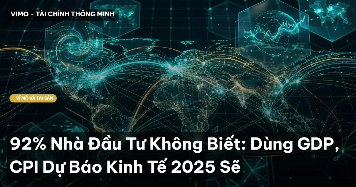 92% Nhà Đầu Tư Không Biết: Dùng GDP, CPI Dự Báo Kinh Tế 2025 Sẽ