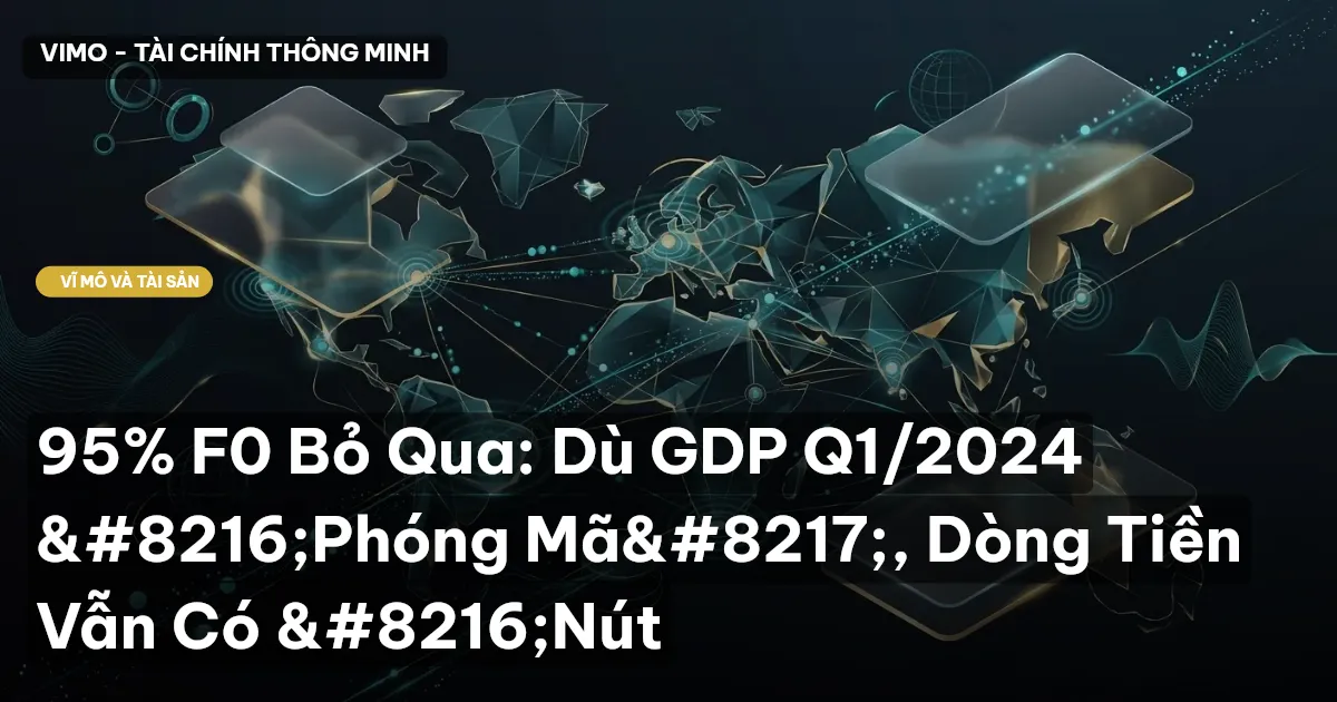 95% F0 Bỏ Qua: Dù GDP Q1/2024 ‘Phóng Mã’, Dòng Tiền Vẫn Có ‘Nút