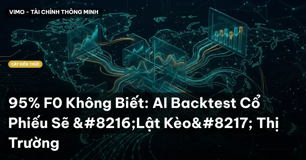 95% F0 Không Biết: AI Backtest Cổ Phiếu Sẽ ‘Lật Kèo’ Thị Trường
