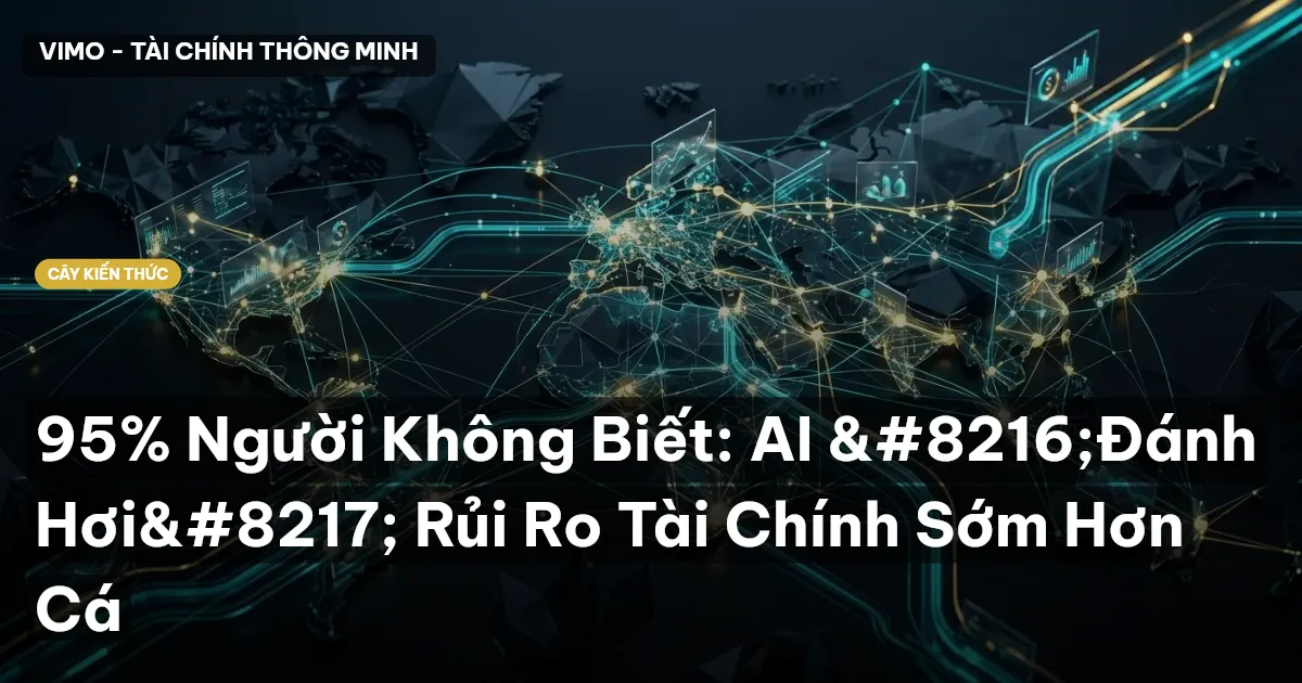 95% Người Không Biết: AI ‘Đánh Hơi’ Rủi Ro Tài Chính Sớm Hơn Cá