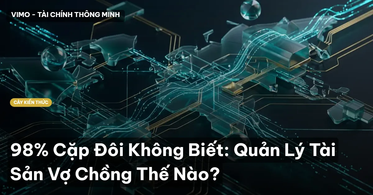 98% Cặp Đôi Không Biết: Quản Lý Tài Sản Vợ Chồng Thế Nào?