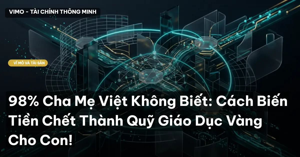 98% Cha Mẹ Việt Không Biết: Cách Biến Tiền Chết Thành Quỹ Giáo Dục Vàng Cho Con!
