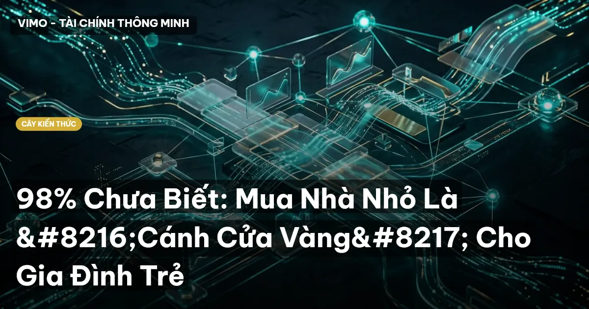 98% Chưa Biết: Mua Nhà Nhỏ Là ‘Cánh Cửa Vàng’ Cho Gia Đình Trẻ