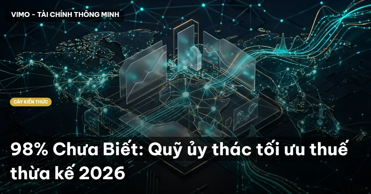 98% Chưa Biết: Quỹ ủy thác tối ưu thuế thừa kế 2026