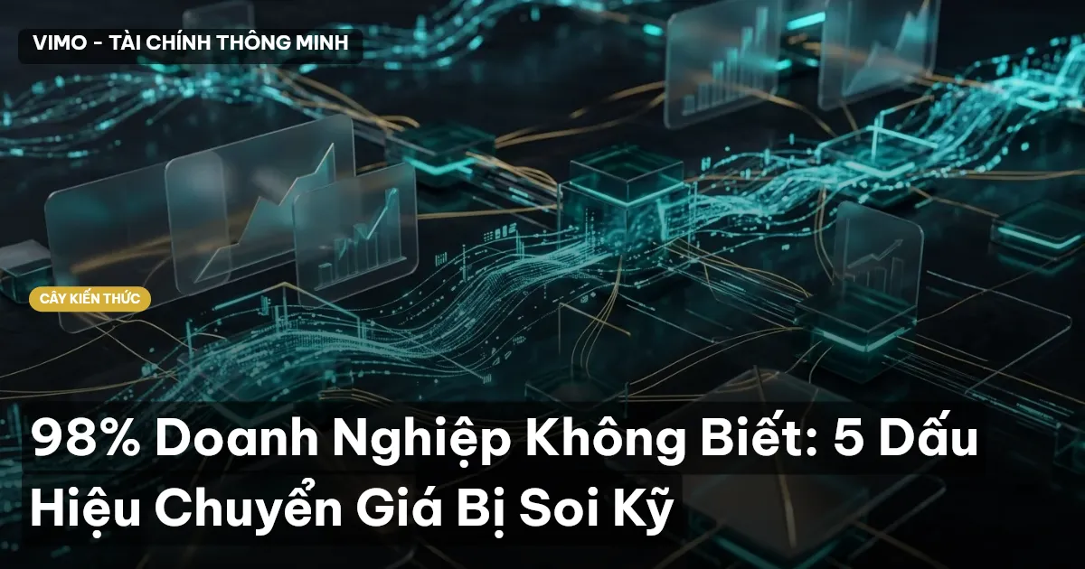 98% Doanh Nghiệp Không Biết: 5 Dấu Hiệu Chuyển Giá Bị Soi Kỹ
