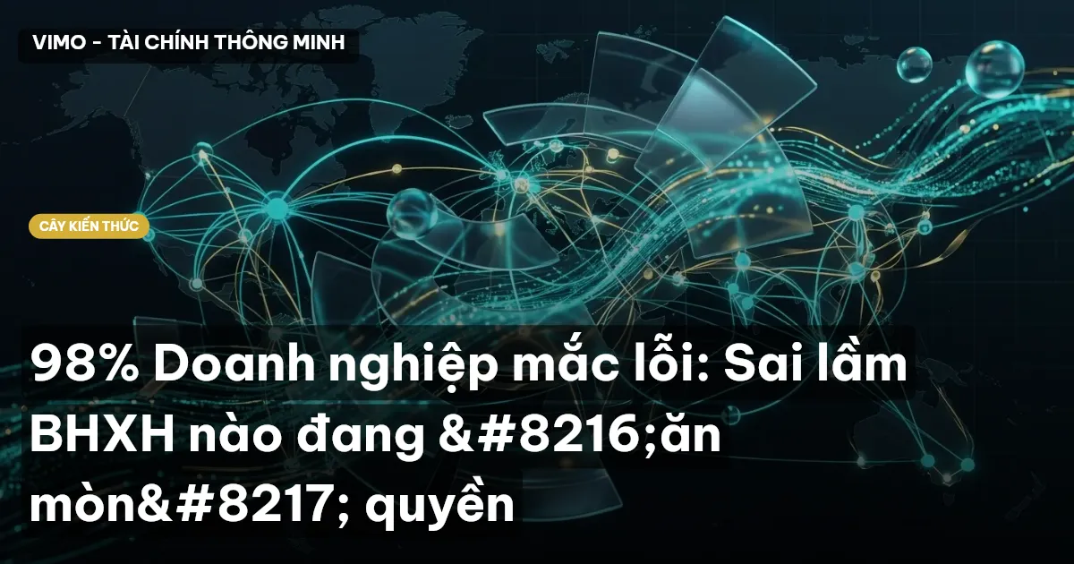 98% Doanh nghiệp mắc lỗi: Sai lầm BHXH nào đang ‘ăn mòn’ quyền