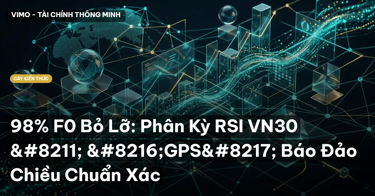 98% F0 Bỏ Lỡ: Phân Kỳ RSI VN30 – ‘GPS’ Báo Đảo Chiều Chuẩn Xác