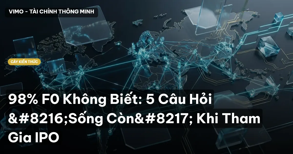 98% F0 Không Biết: 5 Câu Hỏi ‘Sống Còn’ Khi Tham Gia IPO