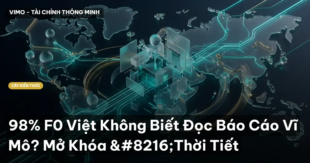 98% F0 Việt Không Biết Đọc Báo Cáo Vĩ Mô? Mở Khóa ‘Thời Tiết