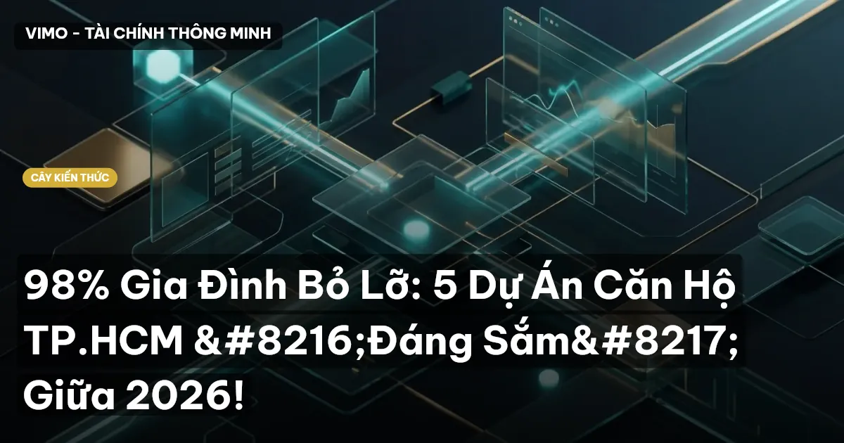 98% Gia Đình Bỏ Lỡ: 5 Dự Án Căn Hộ TP.HCM ‘Đáng Sắm’ Giữa 2026!