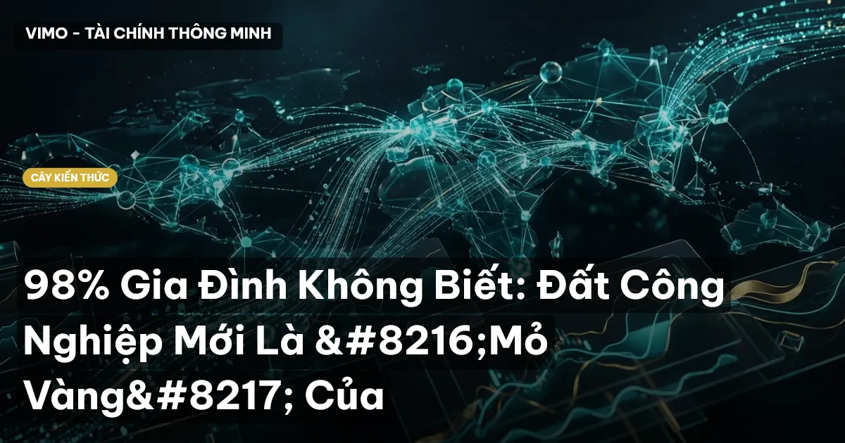 98% Gia Đình Không Biết: Đất Công Nghiệp Mới Là ‘Mỏ Vàng’ Của