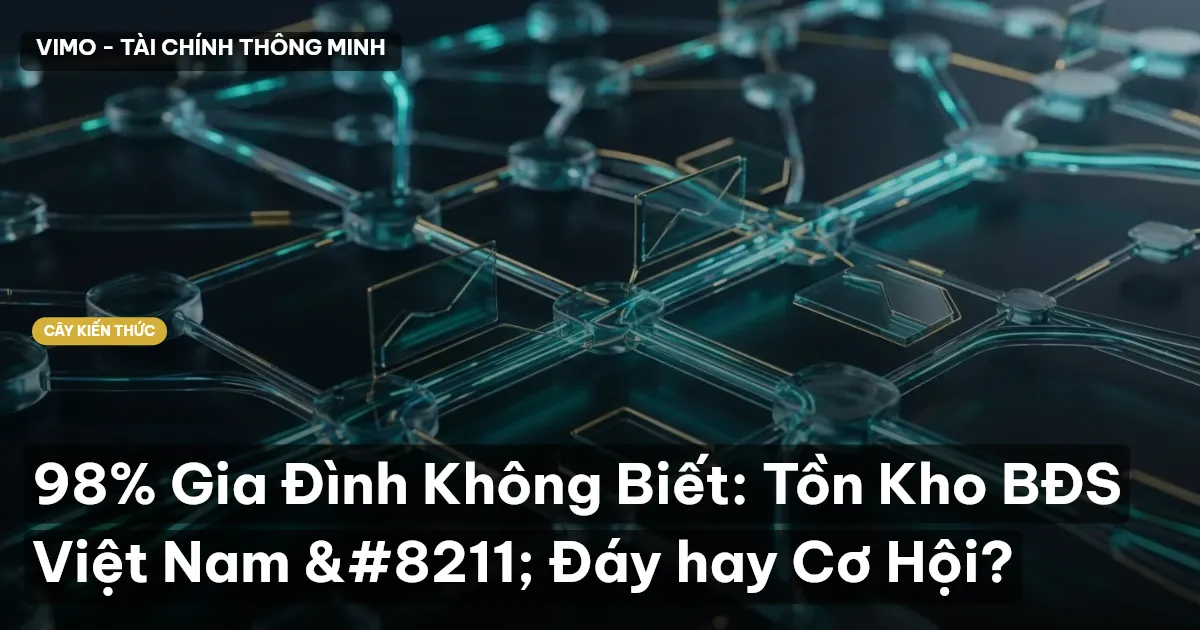 98% Gia Đình Không Biết: Tồn Kho BĐS Việt Nam – Đáy hay Cơ Hội?