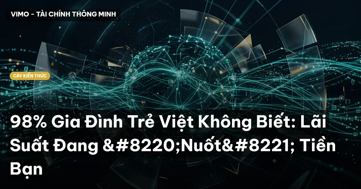 98% Gia Đình Trẻ Việt Không Biết: Lãi Suất Đang “Nuốt” Tiền Bạn
