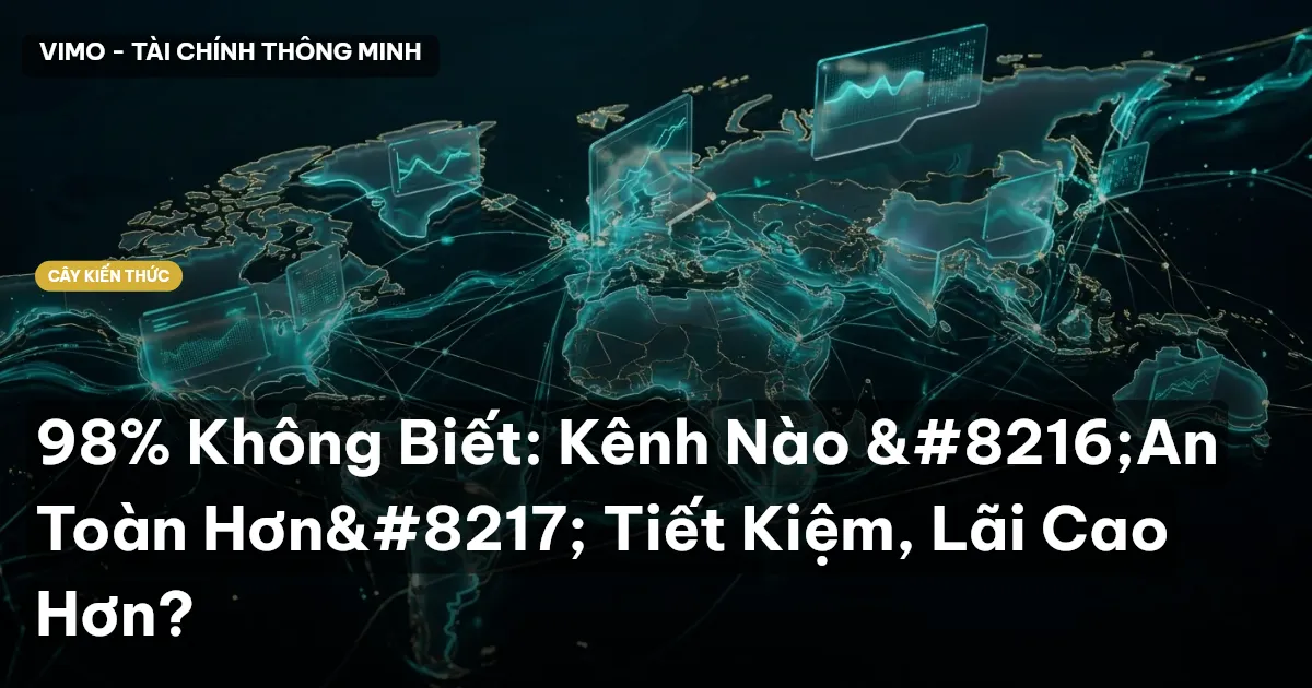 98% Không Biết: Kênh Nào ‘An Toàn Hơn’ Tiết Kiệm, Lãi Cao Hơn?